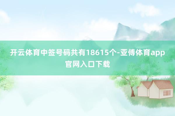 开云体育中签号码共有18615个-亚傅体育app官网入口下载