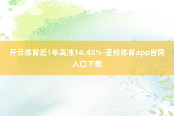 开云体育近1年高涨14.45%-亚傅体育app官网入口下载