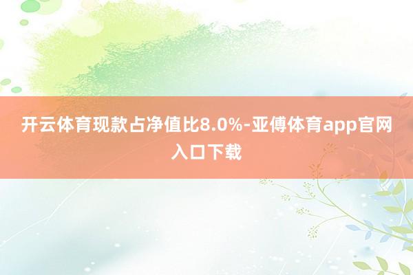 开云体育现款占净值比8.0%-亚傅体育app官网入口下载