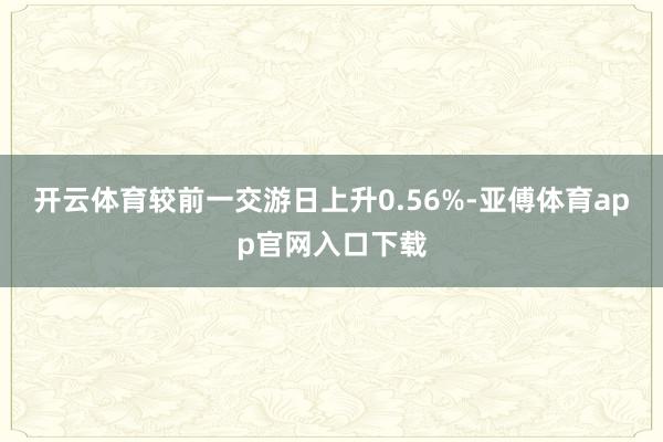 开云体育较前一交游日上升0.56%-亚傅体育app官网入口下载