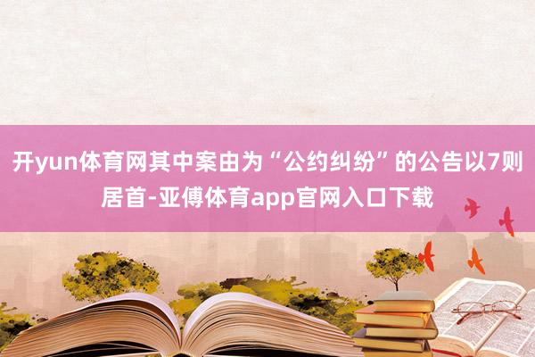 开yun体育网其中案由为“公约纠纷”的公告以7则居首-亚傅体育app官网入口下载