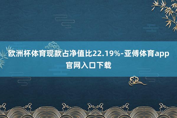 欧洲杯体育现款占净值比22.19%-亚傅体育app官网入口下载