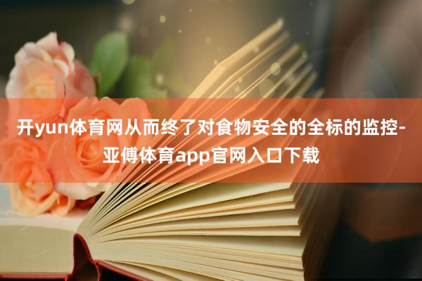 开yun体育网从而终了对食物安全的全标的监控-亚傅体育app官网入口下载