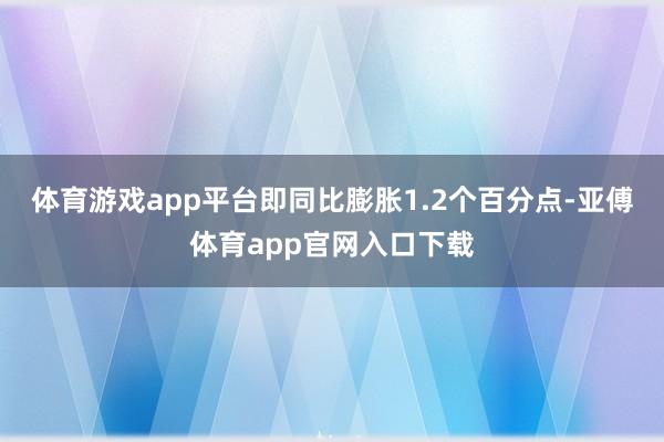 体育游戏app平台即同比膨胀1.2个百分点-亚傅体育app官网入口下载