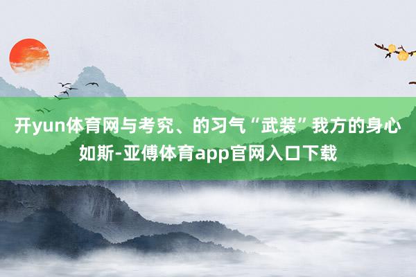 开yun体育网与考究、的习气“武装”我方的身心如斯-亚傅体育app官网入口下载