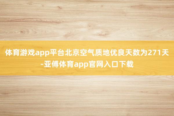 体育游戏app平台北京空气质地优良天数为271天-亚傅体育app官网入口下载