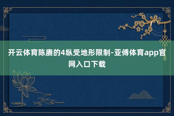 开云体育陈赓的4纵受地形限制-亚傅体育app官网入口下载