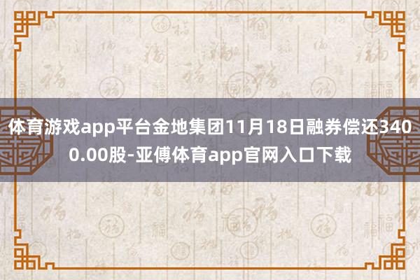 体育游戏app平台金地集团11月18日融券偿还3400.00股-亚傅体育app官网入口下载