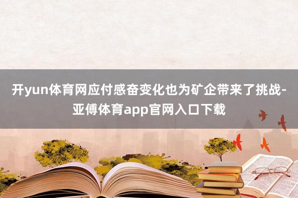 开yun体育网应付感奋变化也为矿企带来了挑战-亚傅体育app官网入口下载