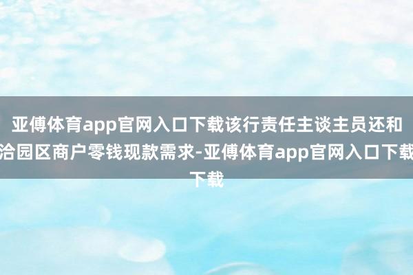 亚傅体育app官网入口下载该行责任主谈主员还和洽园区商户零钱现款需求-亚傅体育app官网入口下载