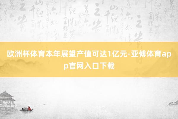 欧洲杯体育本年展望产值可达1亿元-亚傅体育app官网入口下载