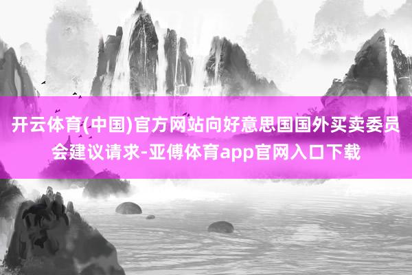 开云体育(中国)官方网站向好意思国国外买卖委员会建议请求-亚傅体育app官网入口下载