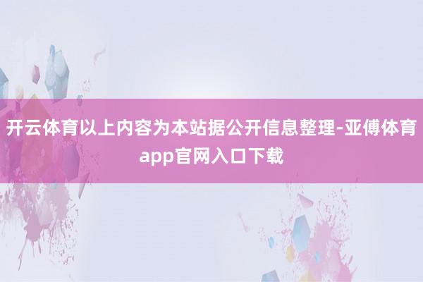 开云体育以上内容为本站据公开信息整理-亚傅体育app官网入口下载