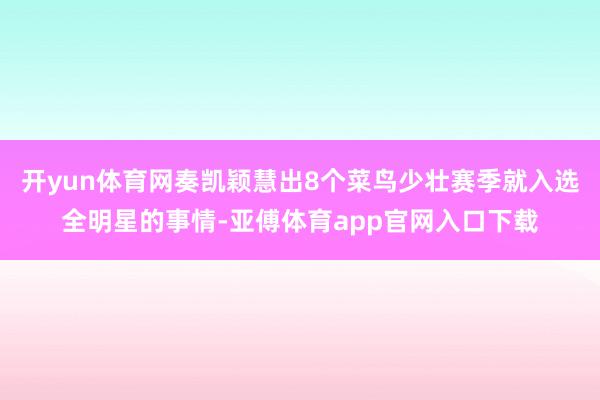 开yun体育网奏凯颖慧出8个菜鸟少壮赛季就入选全明星的事情-亚傅体育app官网入口下载