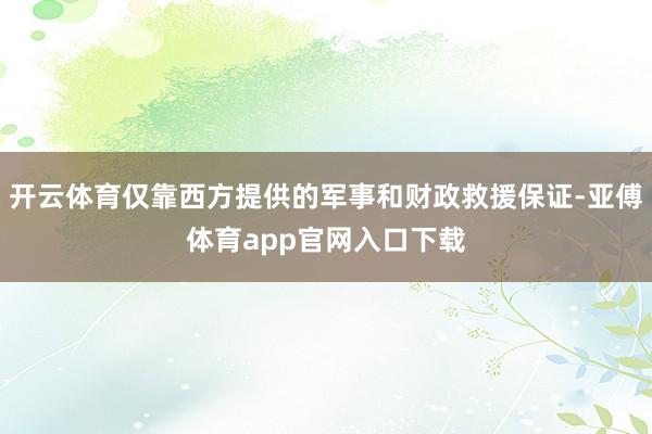 开云体育仅靠西方提供的军事和财政救援保证-亚傅体育app官网入口下载