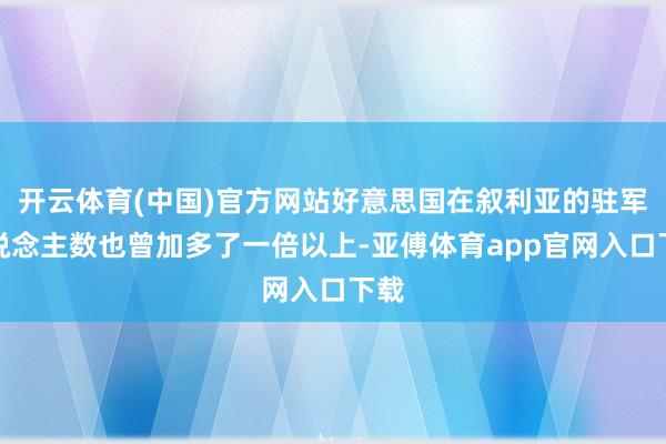 开云体育(中国)官方网站好意思国在叙利亚的驻军东说念主数也曾加多了一倍以上-亚傅体育app官网入口下载