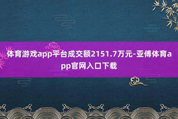 体育游戏app平台成交额2151.7万元-亚傅体育app官网入口下载