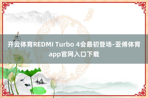 开云体育REDMI Turbo 4会最初登场-亚傅体育app官网入口下载