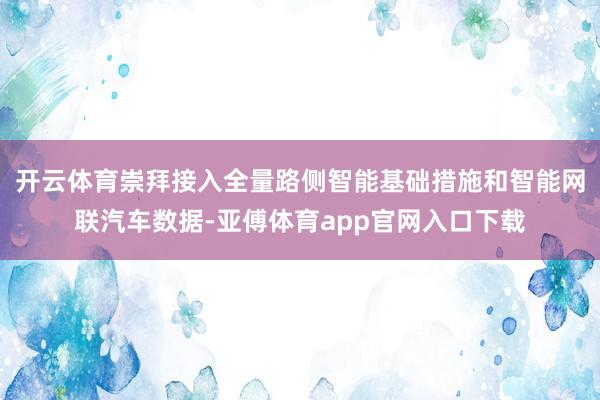 开云体育崇拜接入全量路侧智能基础措施和智能网联汽车数据-亚傅体育app官网入口下载