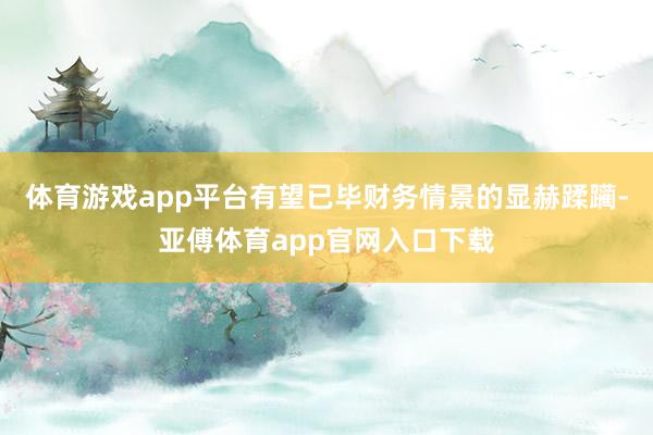 体育游戏app平台有望已毕财务情景的显赫蹂躏-亚傅体育app官网入口下载