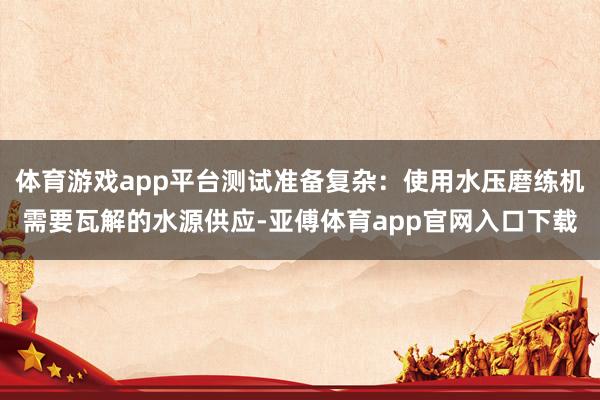 体育游戏app平台测试准备复杂：使用水压磨练机需要瓦解的水源供应-亚傅体育app官网入口下载