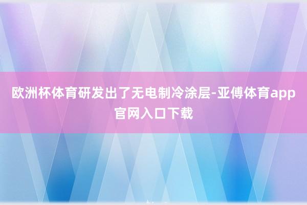 欧洲杯体育研发出了无电制冷涂层-亚傅体育app官网入口下载