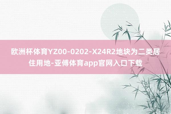 欧洲杯体育YZ00-0202-X24R2地块为二类居住用地-亚傅体育app官网入口下载