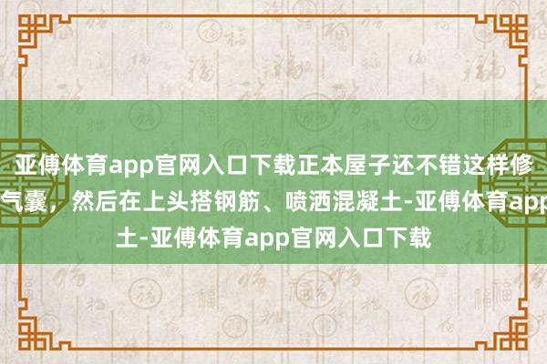 亚傅体育app官网入口下载正本屋子还不错这样修： 先吹起巨型气囊，然后在上头搭钢筋、喷洒混凝土-亚傅体育app官网入口下载