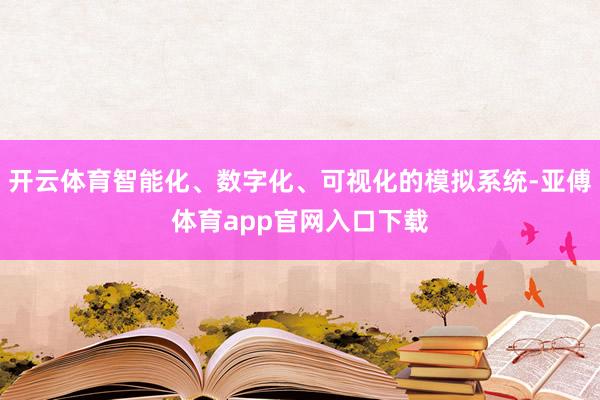 开云体育智能化、数字化、可视化的模拟系统-亚傅体育app官网入口下载