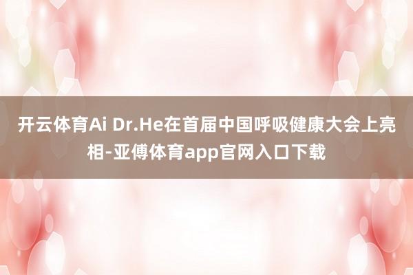 开云体育Ai Dr.He在首届中国呼吸健康大会上亮相-亚傅体育app官网入口下载